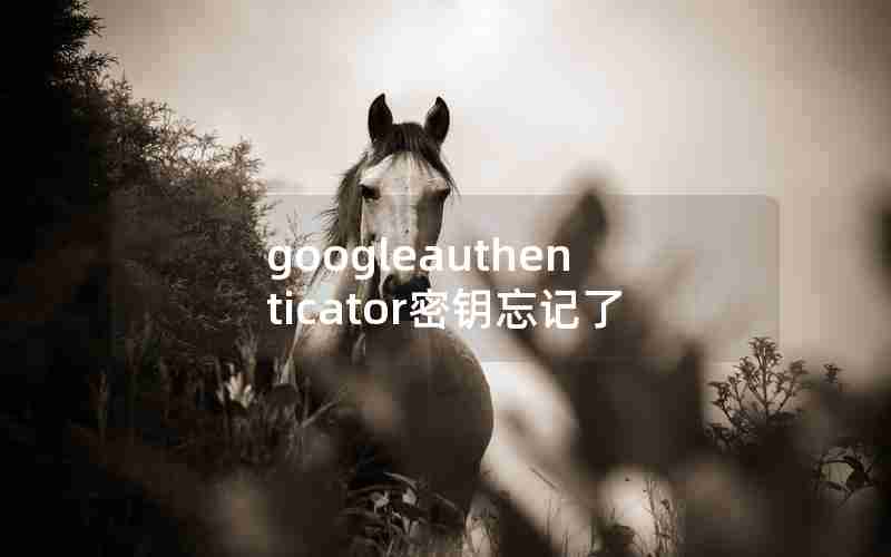 googleauthenticator密钥忘记了 googleauthenticator密钥忘记了