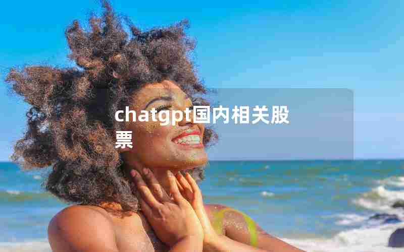 chatgpt国内相关股票 chatgpt国内相关股票