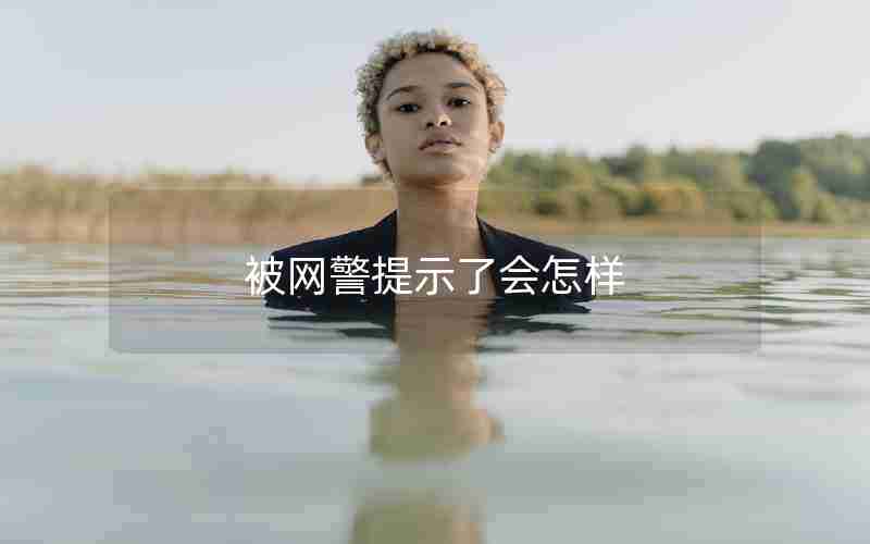 被网警提示了会怎样 被网警提示了会怎样