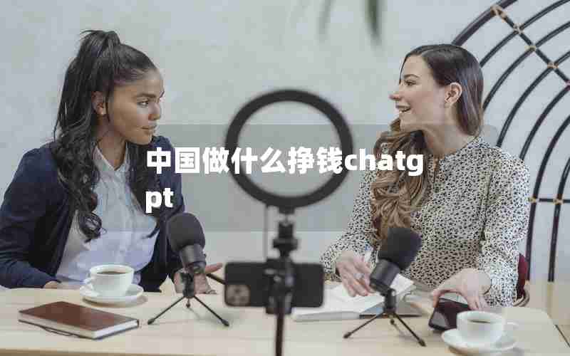 中国做什么挣钱chatgpt
