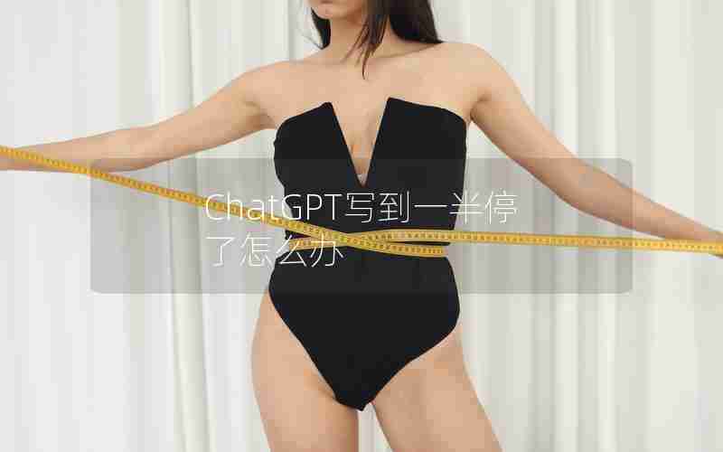 ChatGPT写到一半停了怎么办 ChatGPT写到一半停了怎么办