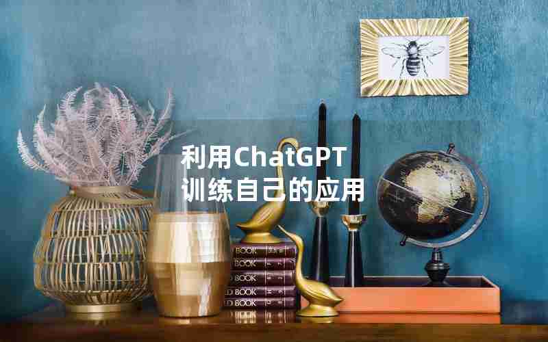 利用ChatGPT 训练自己的应用 利用ChatGPT 训练自己的应用