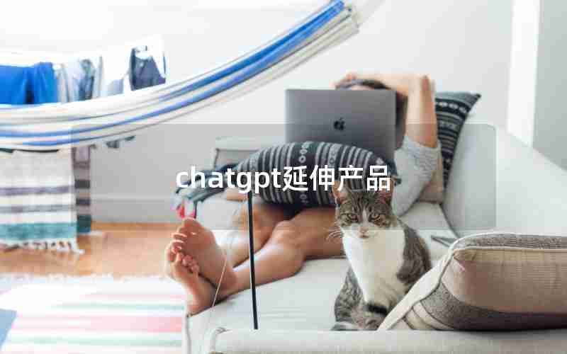 chatgpt延伸产品 chatgpt延伸产品
