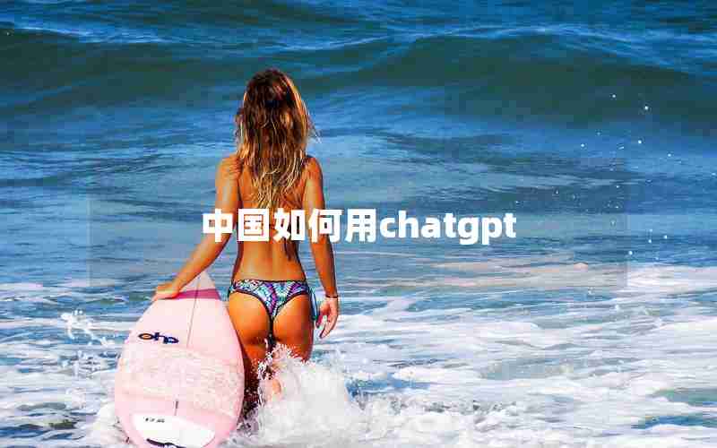 中国如何用chatgpt 中国如何用chatgpt