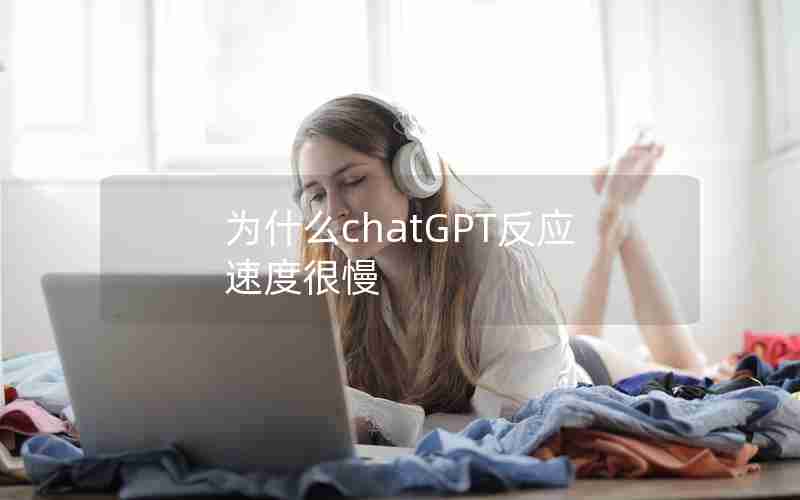 为什么chatGPT反应速度很慢