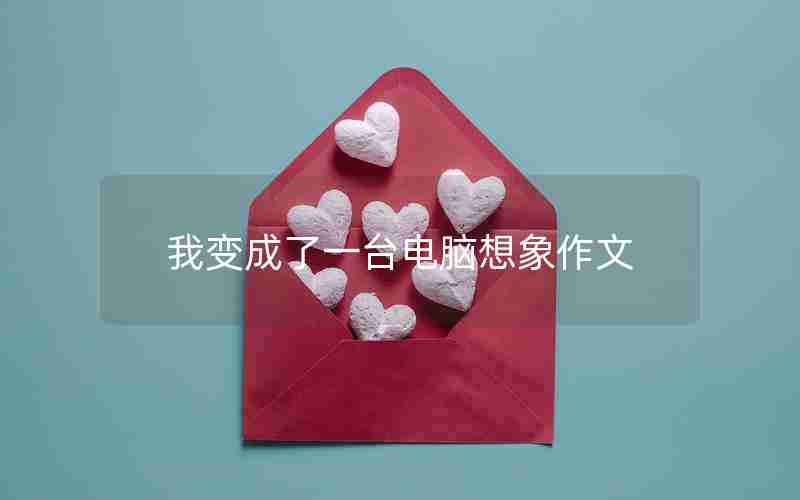 我变成了一台电脑想象作文