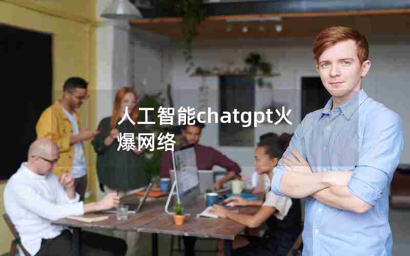 人工智能chatgpt火爆网络 人工智能chatgpt火爆网络