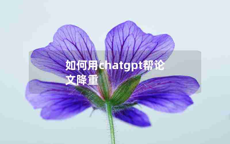 如何用chatgpt帮论文降重 如何用chatgpt帮论文降重