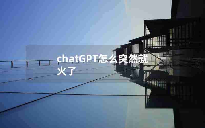 chatGPT怎么突然就火了 chatGPT怎么突然就火了