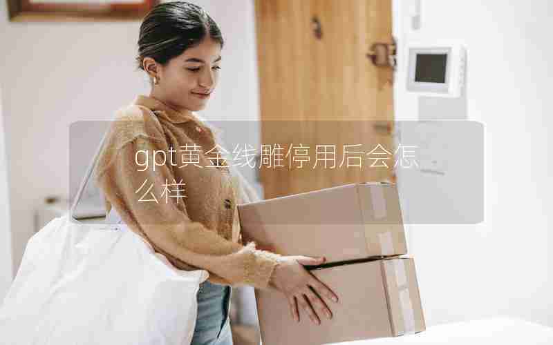 gpt黄金线雕停用后会怎么样 gpt黄金线雕停用后会怎么样