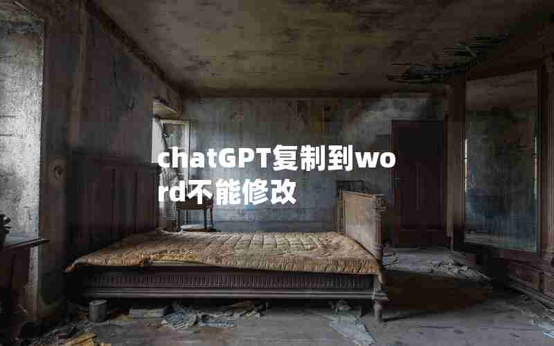chatGPT复制到word不能修改 chatGPT复制到word不能修改