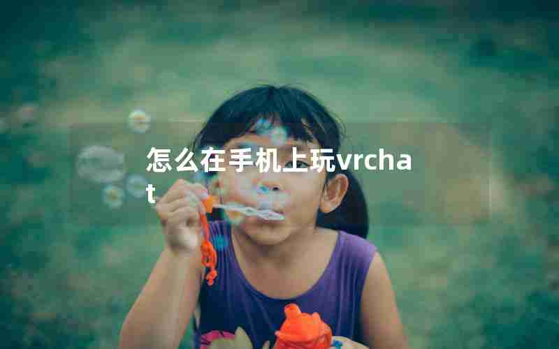 怎么在手机上玩vrchat 怎么在手机上玩vrchat