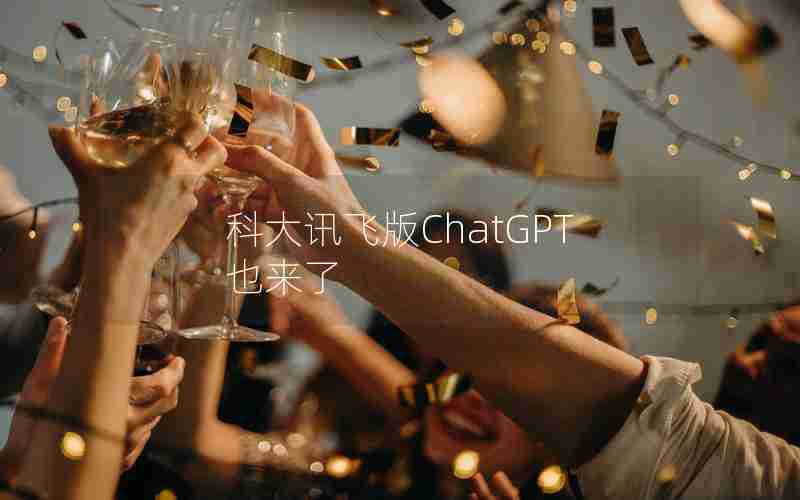 科大讯飞版ChatGPT也来了