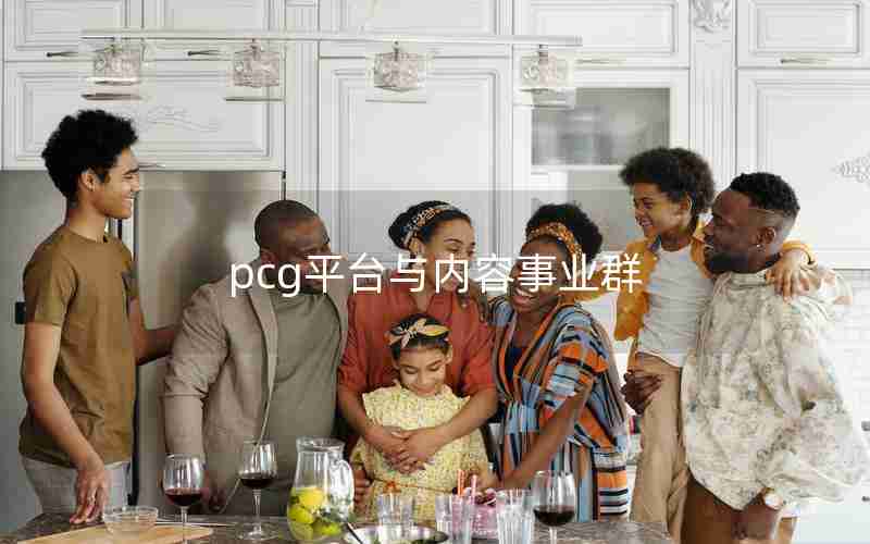 pcg平台与内容事业群 pcg平台与内容事业群