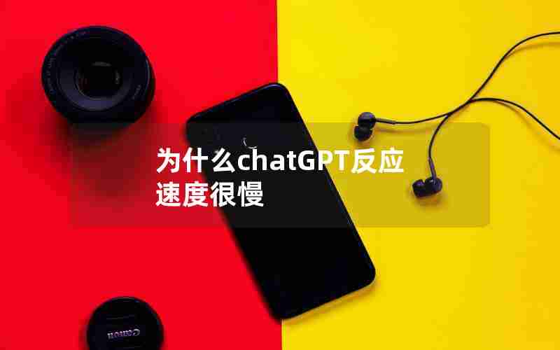 为什么chatGPT反应速度很慢
