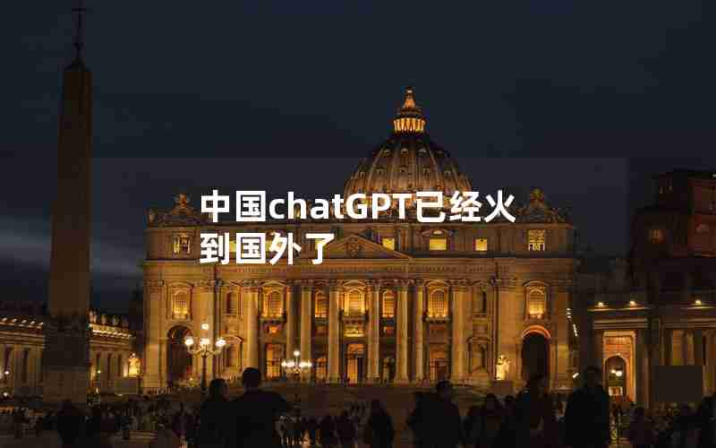 中国chatGPT已经火到国外了 中国chatGPT已经火到国外了