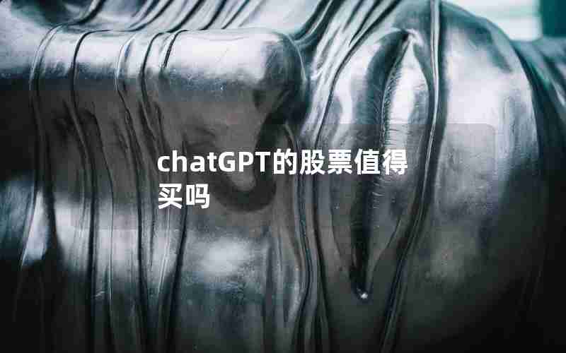 chatGPT的股票值得买吗 chatGPT的股票值得买吗