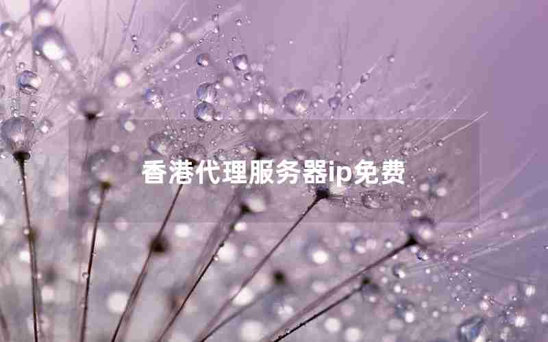 香港代理服务器ip免费 香港代理服务器ip免费