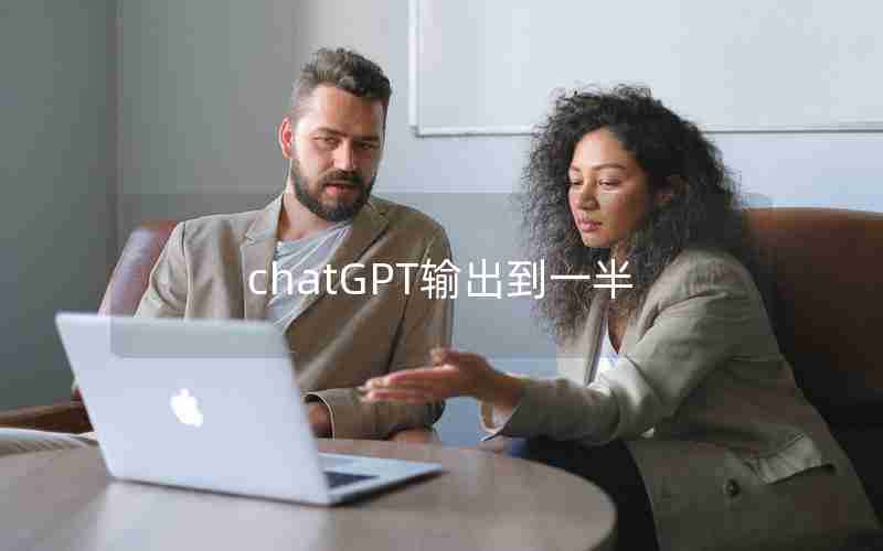 chatGPT输出到一半 chatGPT输出到一半