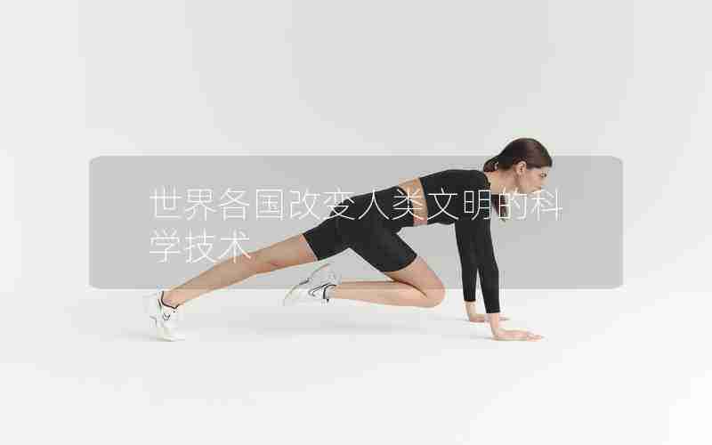 世界各国改变人类文明的科学技术
