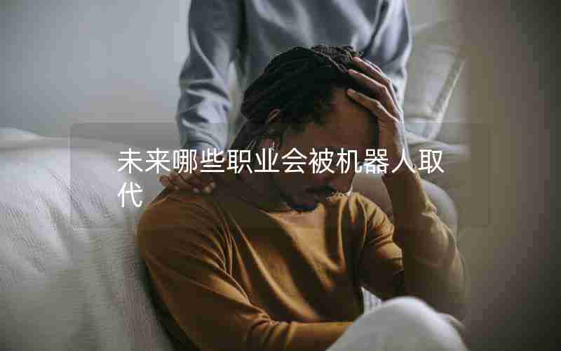 未来哪些职业会被机器人取代 未来哪些职业会被机器人取代