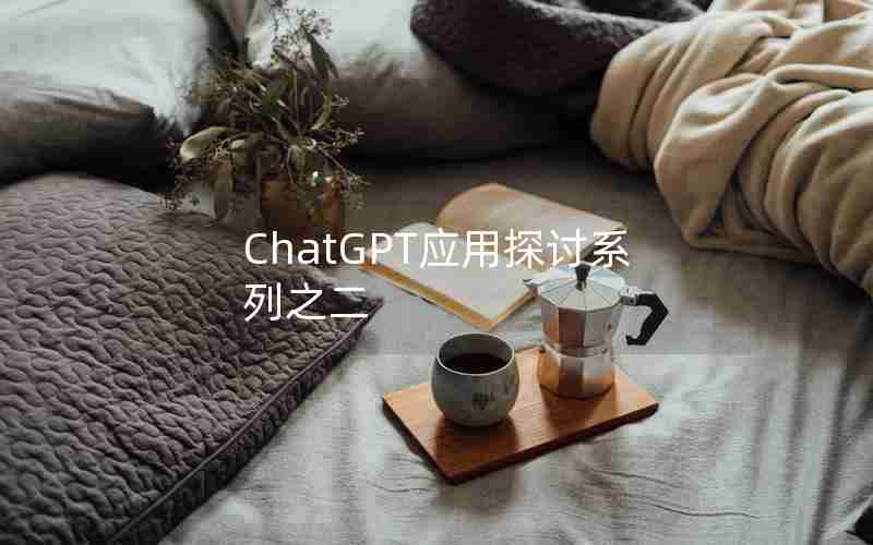 ChatGPT应用探讨系列之二 ChatGPT应用探讨系列之二