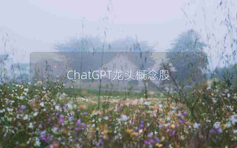 ChatGPT龙头概念股 ChatGPT龙头概念股