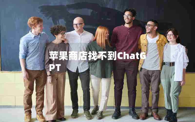 苹果商店找不到ChatGPT 苹果商店找不到ChatGPT
