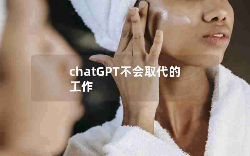 chatGPT不会取代的工作