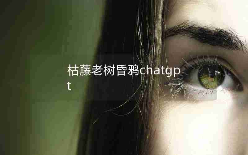 枯藤老树昏鸦chatgpt 枯藤老树昏鸦chatgpt