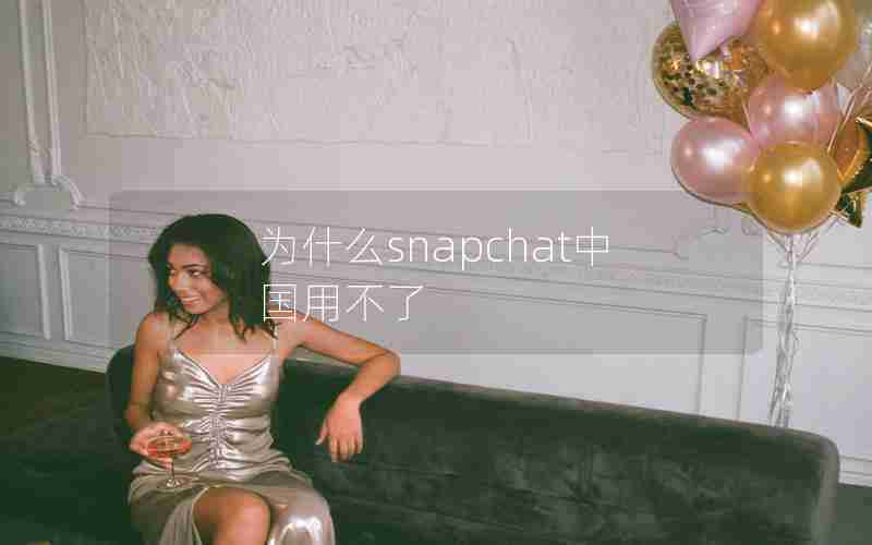 为什么snapchat中国用不了 为什么snapchat中国用不了