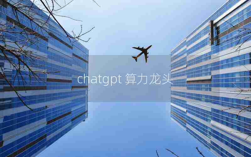 chatgpt 算力龙头 chatgpt 算力龙头