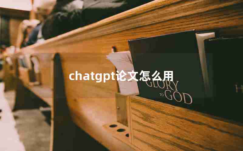 chatgpt论文怎么用 chatgpt论文怎么用