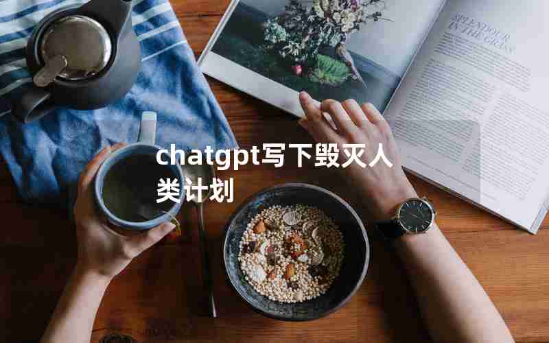 chatgpt写下毁灭人类计划 chatgpt写下毁灭人类计划