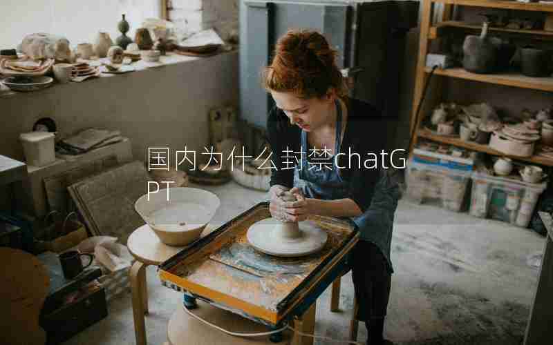 国内为什么封禁chatGPT 国内为什么封禁chatGPT