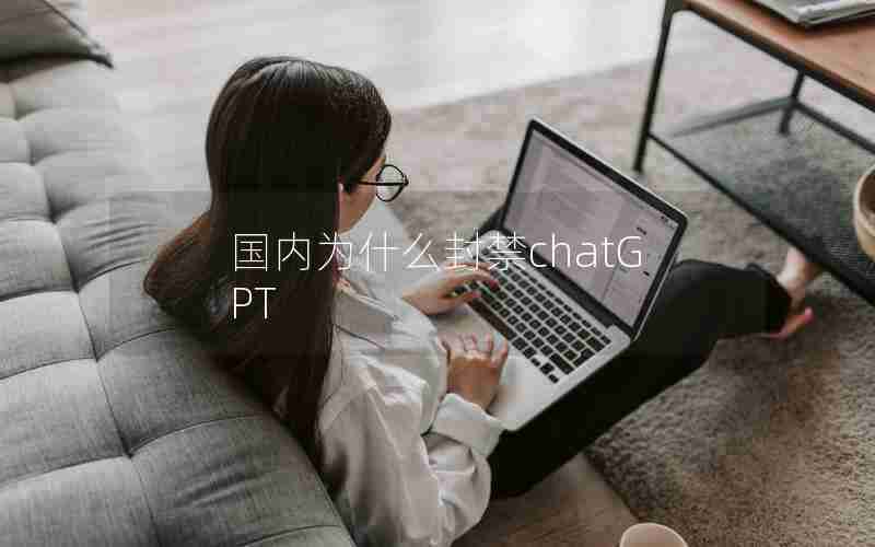 国内为什么封禁chatGPT 国内为什么封禁chatGPT