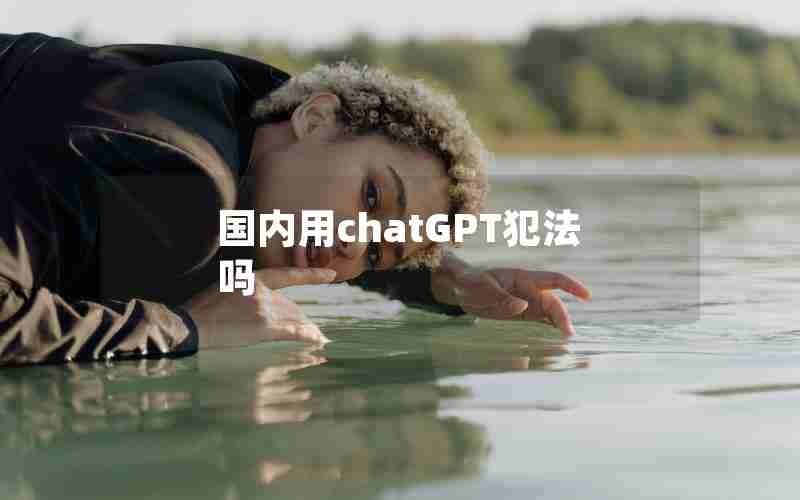 国内用chatGPT犯法吗 国内用chatGPT犯法吗