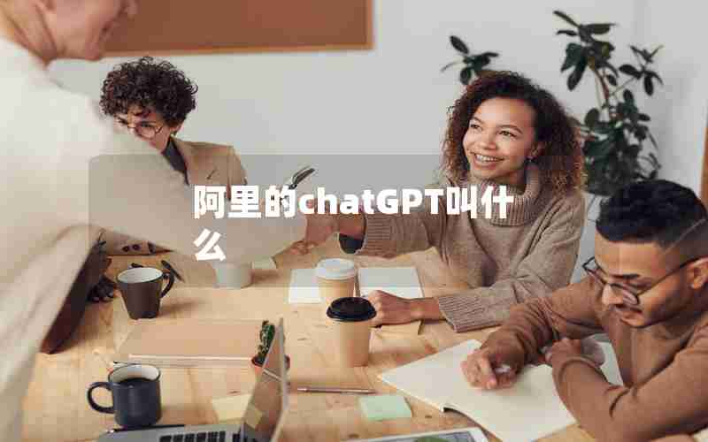 阿里的chatGPT叫什么 阿里的chatGPT叫什么