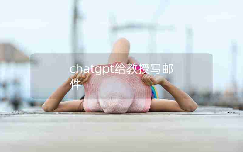 chatgpt给教授写邮件 chatgpt给教授写邮件