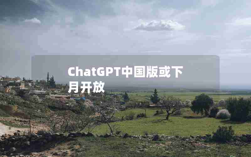 ChatGPT中国版或下月开放