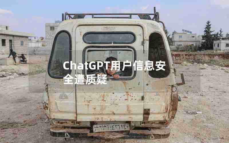 ChatGPT用户信息安全遭质疑