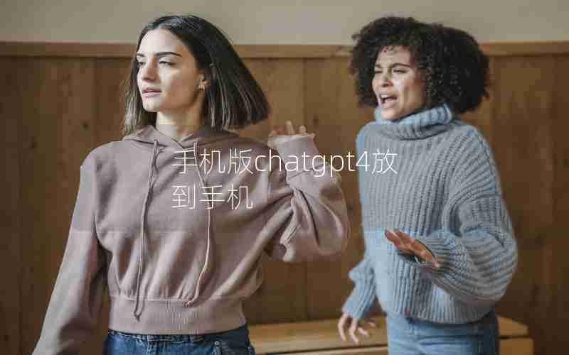 手机版chatgpt4放到手机 手机版chatgpt4放到手机