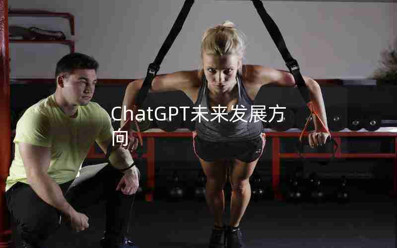 ChatGPT未来发展方向 ChatGPT未来发展方向