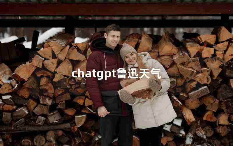 chatgpt鲁迅天气 chatgpt鲁迅天气