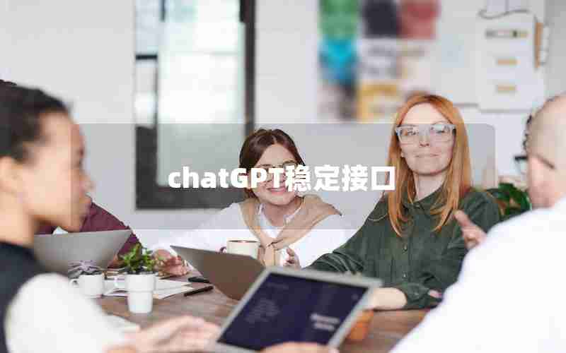 chatGPT稳定接口 chatGPT稳定接口