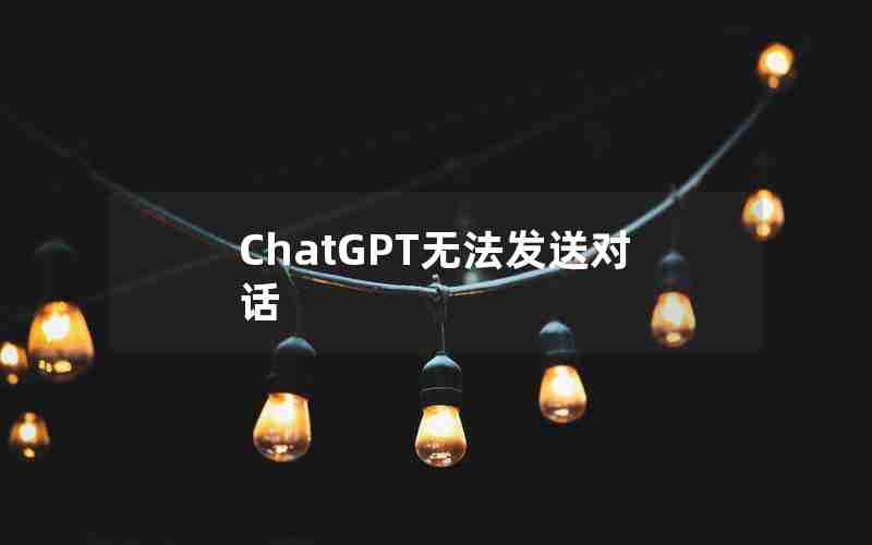 ChatGPT无法发送对话