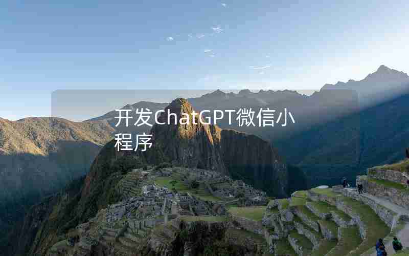 开发ChatGPT微信小程序 开发ChatGPT微信小程序