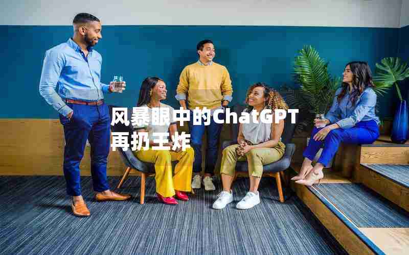 风暴眼中的ChatGPT再扔王炸 风暴眼中的ChatGPT再扔王炸