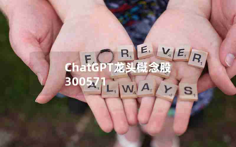 ChatGPT龙头概念股300571 ChatGPT龙头概念股300571