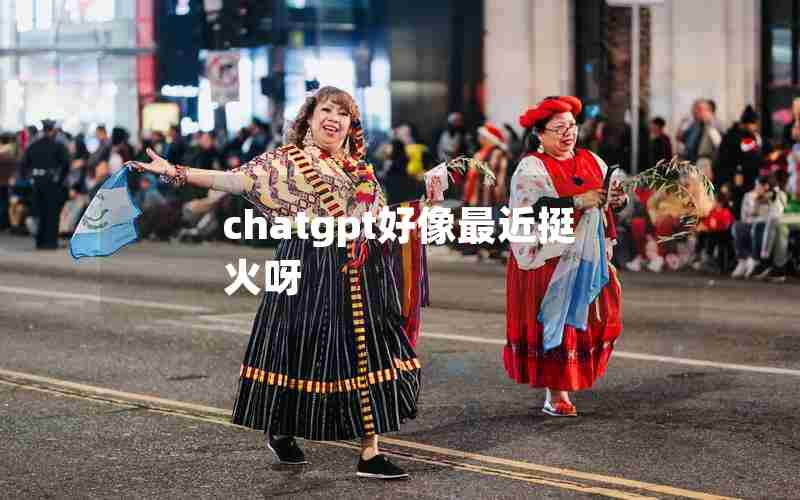 chatgpt好像最近挺火呀